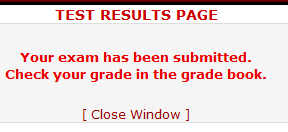 A popup is shown which says, "TEST RESULTS PAGE. Your 
        exam has been submitted. Check your grade in the grade book." There 
        is a selection at the bottom that says "Close Window".